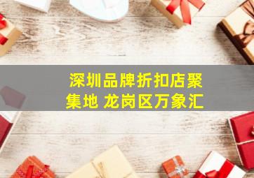 深圳品牌折扣店聚集地 龙岗区万象汇